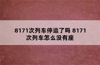 8171次列车停运了吗 8171次列车怎么没有座